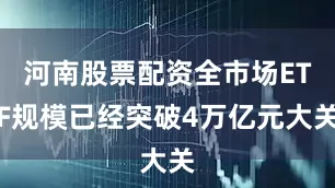 河南股票配资全市场ETF规模已经突破4万亿元大关