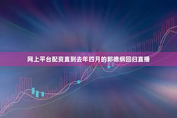 网上平台配资直到去年四月的郭德纲回归直播