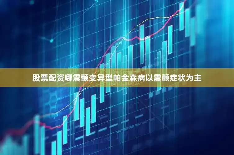 股票配资哪震颤变异型帕金森病以震颤症状为主