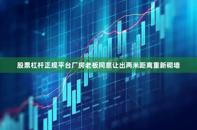 股票杠杆正规平台厂房老板同意让出两米距离重新砌墙