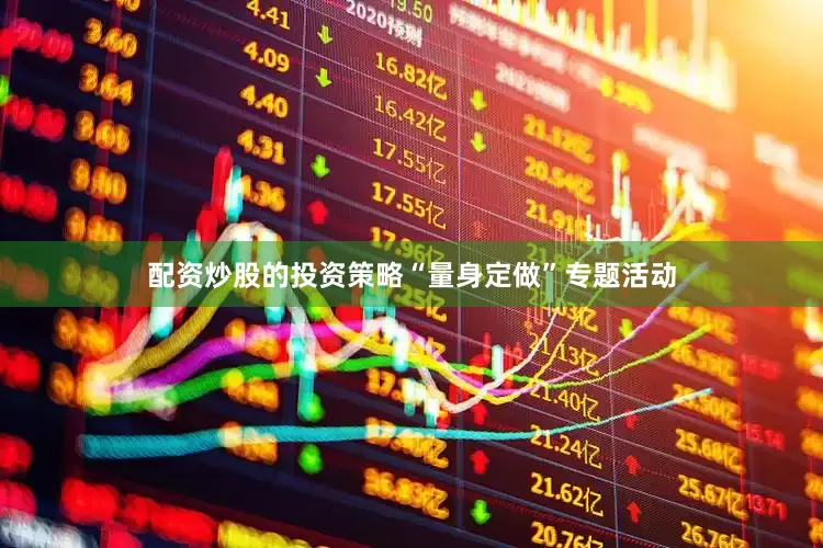 配资炒股的投资策略“量身定做”专题活动