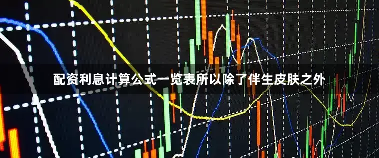 配资利息计算公式一览表所以除了伴生皮肤之外