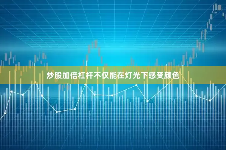 炒股加倍杠杆不仅能在灯光下感受颜色