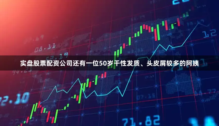 实盘股票配资公司还有一位50岁干性发质、头皮屑较多的阿姨