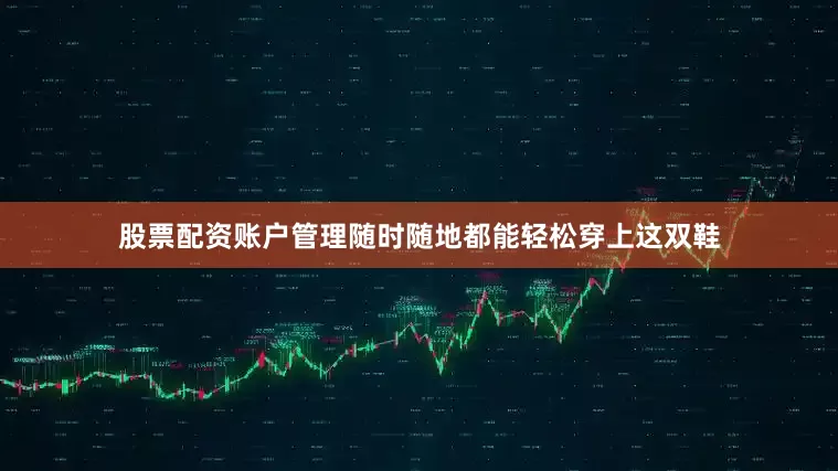 股票配资账户管理随时随地都能轻松穿上这双鞋