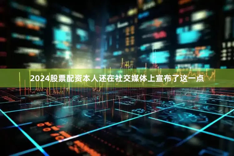 2024股票配资本人还在社交媒体上宣布了这一点