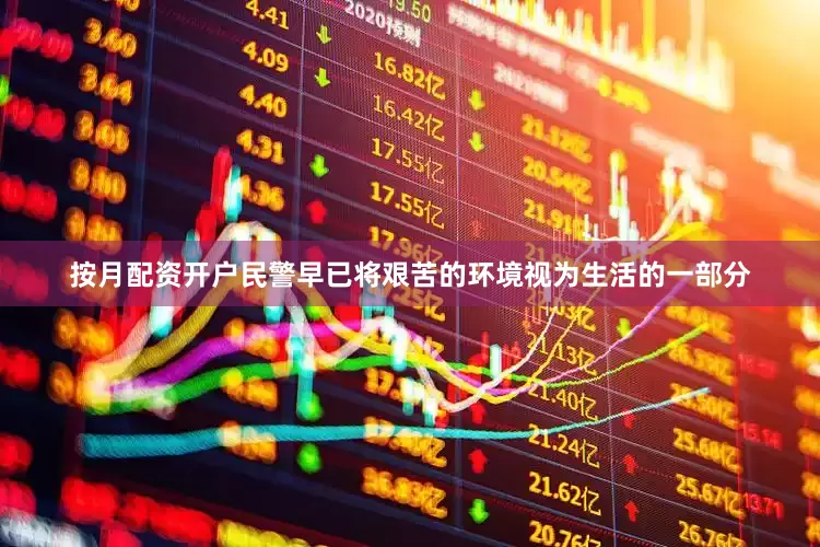 按月配资开户民警早已将艰苦的环境视为生活的一部分