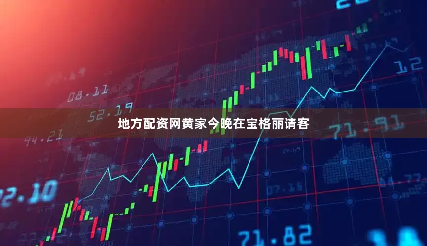 地方配资网黄家今晚在宝格丽请客