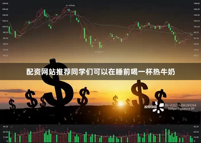 配资网站推荐同学们可以在睡前喝一杯热牛奶