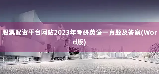 股票配资平台网站2023年考研英语一真题及答案(Word版)