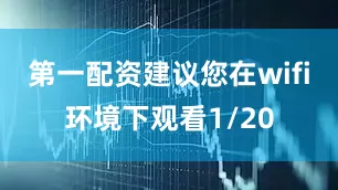 第一配资建议您在wifi环境下观看1/20