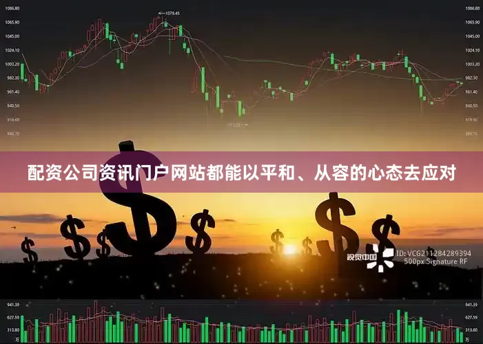 配资公司资讯门户网站都能以平和、从容的心态去应对