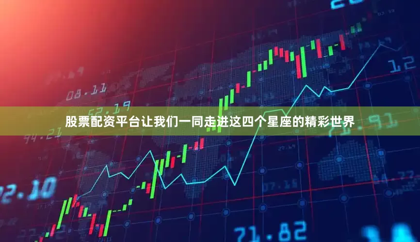 股票配资平台让我们一同走进这四个星座的精彩世界