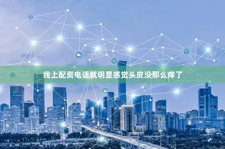 线上配资电话就明显感觉头皮没那么痒了