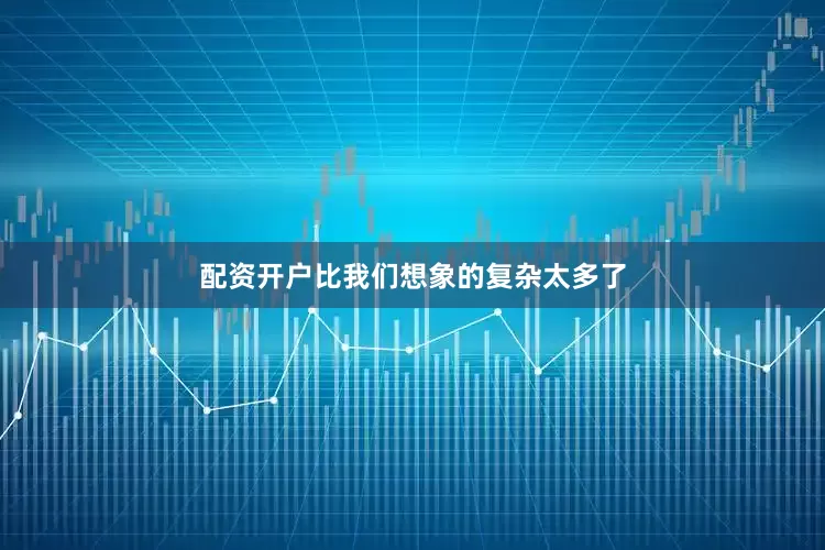 配资开户比我们想象的复杂太多了