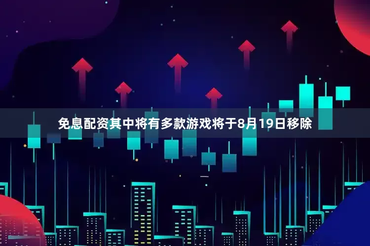免息配资其中将有多款游戏将于8月19日移除