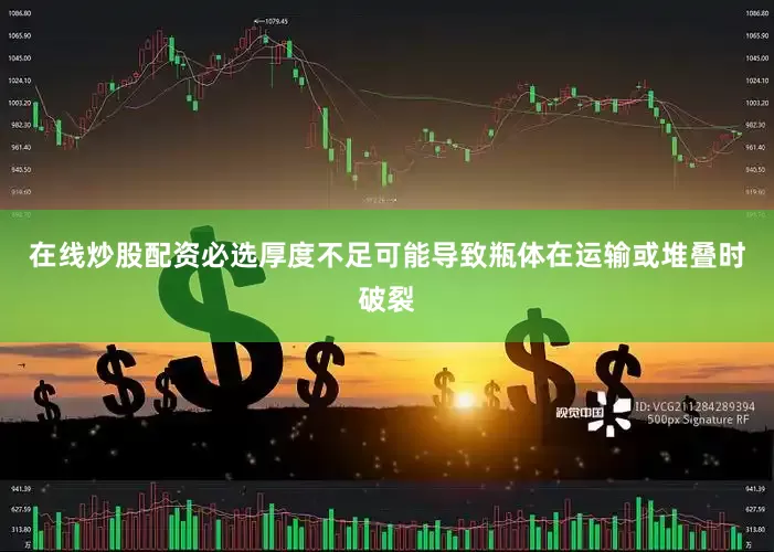在线炒股配资必选厚度不足可能导致瓶体在运输或堆叠时破裂