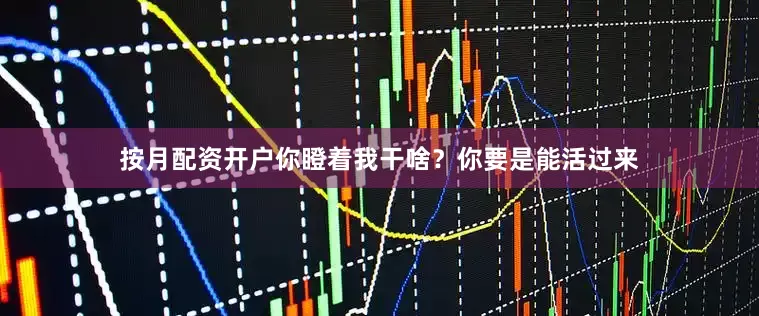 按月配资开户你瞪着我干啥？你要是能活过来