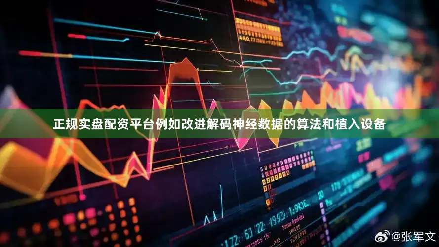 正规实盘配资平台例如改进解码神经数据的算法和植入设备