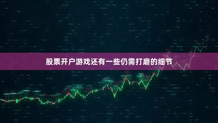 股票开户游戏还有一些仍需打磨的细节