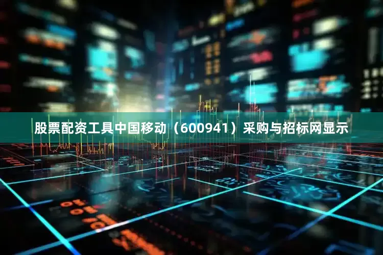 股票配资工具中国移动（600941）采购与招标网显示