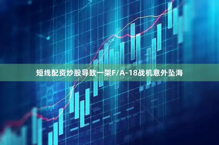 短线配资炒股导致一架F/A-18战机意外坠海