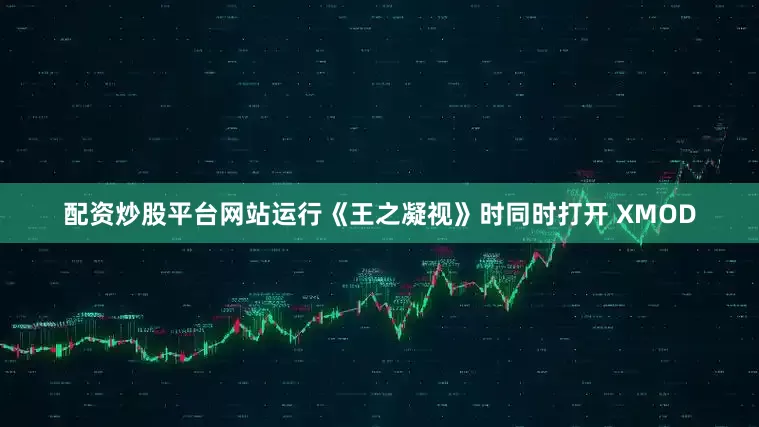 配资炒股平台网站运行《王之凝视》时同时打开 XMOD