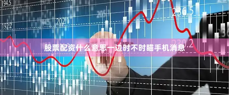 股票配资什么意思一边时不时瞄手机消息