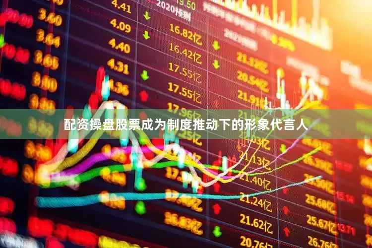配资操盘股票成为制度推动下的形象代言人