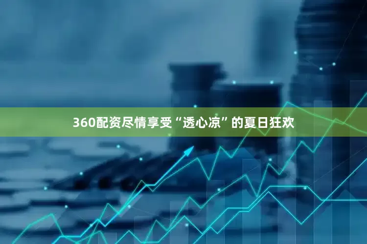 360配资尽情享受“透心凉”的夏日狂欢