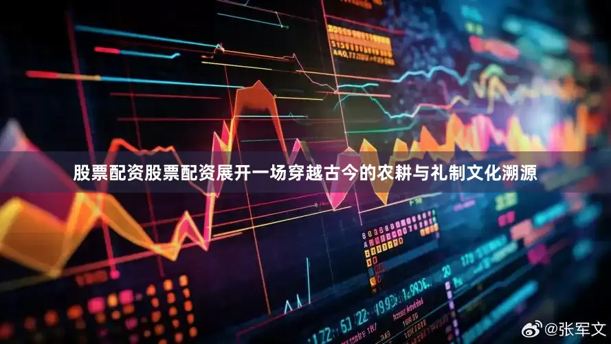 股票配资股票配资展开一场穿越古今的农耕与礼制文化溯源