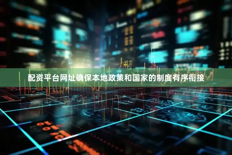 配资平台网址确保本地政策和国家的制度有序衔接