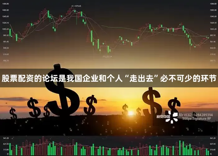 股票配资的论坛是我国企业和个人“走出去”必不可少的环节