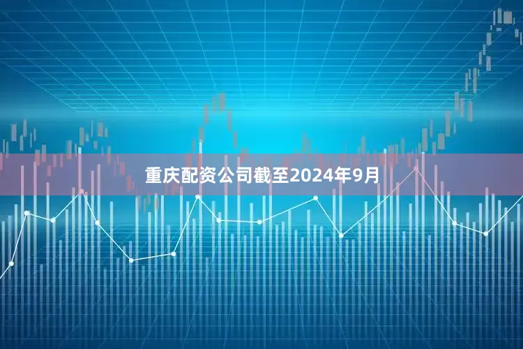 重庆配资公司　　截至2024年9月