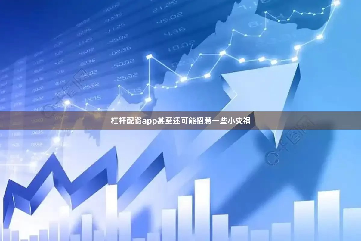 杠杆配资app甚至还可能招惹一些小灾祸