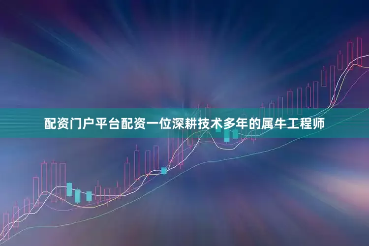 配资门户平台配资一位深耕技术多年的属牛工程师