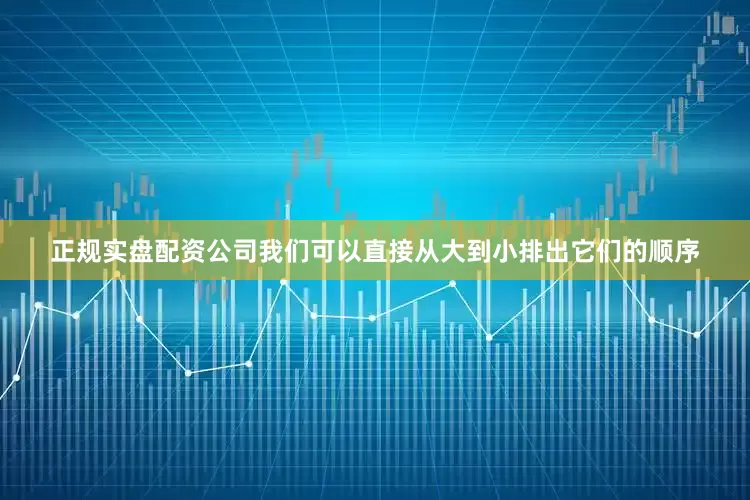 正规实盘配资公司我们可以直接从大到小排出它们的顺序