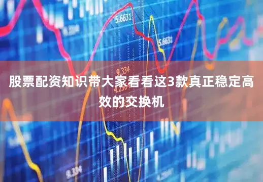 股票配资知识带大家看看这3款真正稳定高效的交换机