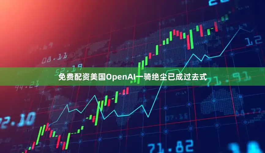 免费配资美国OpenAI一骑绝尘已成过去式