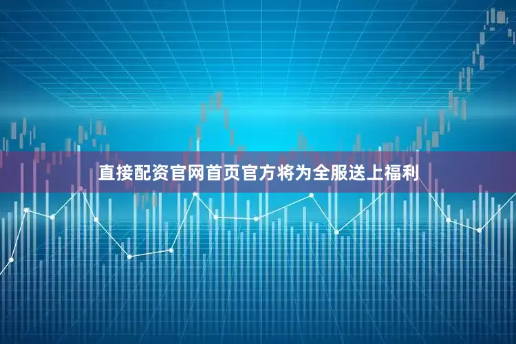 直接配资官网首页官方将为全服送上福利