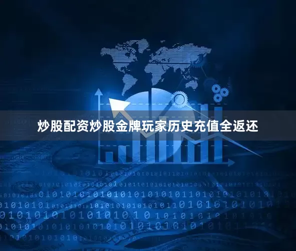 炒股配资炒股金牌玩家历史充值全返还
